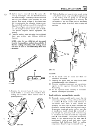 Page 167DIESEL FUEL SYSTEM El 
- I. :-; : ..\..* 16. Carbon may be removed  from the nozzle  valve 
cone  by inserting the  valve into the  tool illustrated 
and  then  rotating 
it alternately  in a clockwise  then 
anti
-clockwise  manner whilst pressing the valve 
inward. 
If the  nozzle  is blued  or the  seating  has a 
dull circumferential  ring indicating pitting  or wear, 
the  nozzle  body  and  valve should  be returned  to a 
CAV  Service  Agent and  replacement  parts fitted. 
Do not attempt to lap...