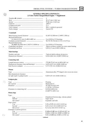 Page 171DIESEL FUEL SYSTEM-TURBO CHARGED ENGINE 
GENERAL SPECIFICATION  DATA 
2.5 Litre Turbo Charged  Diesel Engine - Supplement 
Number of cylinders .............................................. 4 
Capacity 
............................................................. 2495 cc 
Compression  ratio ................................................ 21:l 
Valve charger ...................................................... 0. h.v. pushrod operated 
Turbo  charger...