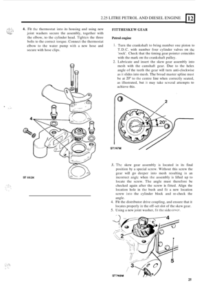 Page 292.25 LITRE PETROL AND DIESEL  ENGINE 
4. Fit the thermostat  into its housing  and using  new 
joint  washers  secure  the  assembly, together with 
the  elbow, 
to the  cylinder head. Tightcn the  three 
bolts  to the  correct  torque.  Connect  the thermostat 
elbow  to  the  water  pump 
with a new  hose  and 
secure  with hose clips. 
FITTHESKEW GEAR 
Petrol engine 
I 
1. Turn  the crankshaft  to bring  number one piston  to 
T.D.C.  with number  four cylinder  valves 
on thc 
rock.  Check  that the...