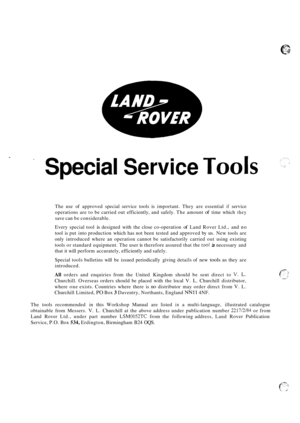 Page 4Special Service Tools 
The use of approved  special service  tools is important.  They are essential if service 
operations  are to be  carried  out efficiently,  and safely.  The amount 
of time  which they 
save can be considerable. 
Every  special  tool 
is designed  with the close  co-operation of Land  Rover  Ltd., and no 
tool is put  into  production  which has not  been tested  and approved  by us. New tools  are 
only  introduced  where an operation  cannot be satisfactorily  carried out using...