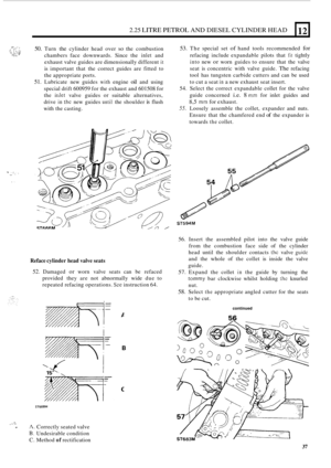 Page 41.. ._: ; I . ,. ::: ,... ,. .,: .- .  . _., ~. -, .. . . ., k.. .$ .. - 
2.25 LITRE PETROL AND DIESEL  CYLINDER  HEAD 12 
-:. .,. 
. I. 
50. Turn the cylinder head over so the combustion 
chambers  face downwards.  Since the 
inlet and 
exhaust  valve guides  are dimensionally  different 
it 
is important  that the correct  guides are fitted  to 
the  appropriate  ports. 
51. Lubricate new guides with engine oil and using 
special  drift 600959  for the  exhaust  and 601508  for 
the 
irrlet valve...