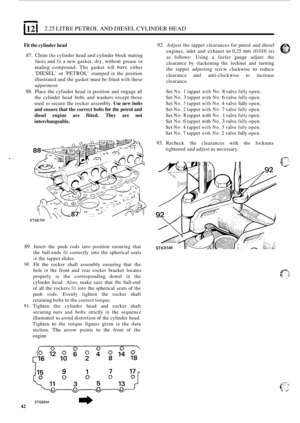 Page 461121 2.25 LITRE PETROL  AND DIESEL  CYLINDER  HEAD 
92. Adjust the tappet clearances for  petrol and diesel 
engines,  inlet and exhaust 
to 0,25 mm (0.010 in) 
Fit the  cylinder  head 
as 
follows: Using a  feeler  gauge adjust  the 87. Cleaii the cylinder head  and cylinder  block mating 
clearance by slackening  the locknut  and  turning 
faces 
and 
fit a new  gasket,  dry, without  grease or 
the  tappet  adjusting  scrcw clockwise to reduce sealing compound.  The gasket will have either 
clearance...