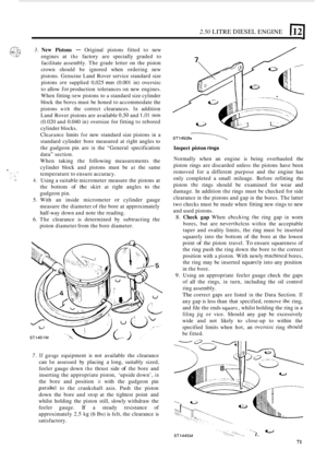 Page 752.50 LITRE DIESEL ENGINE 
3. New Pistons - Original  pistons fitted to new 
engines  at 
the factory  are specially  graded to 
facilitate  assembly.  The grade  letter  on the  piston 
crown  should  be ignored  when ordering  new 
pistons.  Genuine  Land  Rover  service standard  size 
pistons 
are supplied  0,025 mm (0.001  in) oversize 
to allow for production  tolerances  on new  engines. 
When  fitting 
new pistons  to a standard  size cylinder 
block  the 
bores must be honed  to accommodate  the...