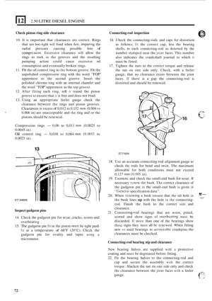 Page 76El 2.50 LITRE DIESEL ENGINE 
Check piston ring side clearance 
10. It is important  that  clearances  are correct.  Rings 
that  are 
too tight will bind  when  hot, imparing the 
radial  pressure  causing  possible 
loss of 
comprcssion. Excessive  clearancc will allow the 
rings 
to rock in the  grooves  and  the resulting 
pumping  action could cause excessive  oil 
consumption  and eventually  broken rings. 
11. Fit the oil control  ring to the bottom groove. Fit the 
unpolished  compression  ring...