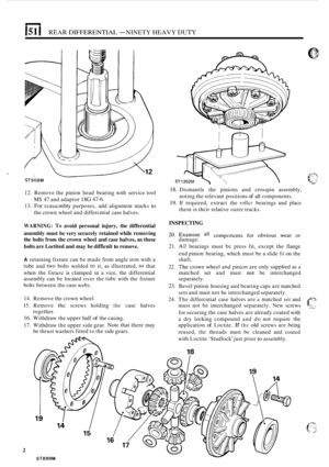 Page 116151 I REAR DIFFERENTIAL - NINETY HEAVY DUTY 
ST508M ST1202M  
18. Dismantle the pinions  and crosspin  assembly, 
noting  the relevant  positions 
of all components. 
19. If required,  extract the rollcl- bearings  and place 
them 
in thcir relative  outer tracks. 
12. 
Remove  the pinion  head bearing  with service  tool 13. For rcasscmbly purposes,  add alignment  marks to 
MS 47 and adaptor 18G 47-6. 
the crown  wheel and differcntial  case halves. 
INSPECTING WARNING: To avoid  personal  injury, the...