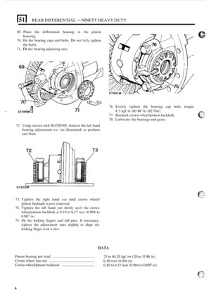 Page 120El REAR DIFFERENTIAL - NINETY  HEAVY DUTY 
69. Place  the  differential  housing in the pinion 
70. 
Fit the  bearing  caps and bolts. Do not fully tighten 
71. 
Fit the  bearing  adjusting nuts. 
housing. 
the bolts. 
76. 
Evenly tighten the  bearing  cap bolts  torque 
77.  Recheck crown 
wheel/pinion backlash. 
78.  Lubricate  the bearings  and gears. 
* 8,3 kgf m (60 Ibf ft) (82 Nm). 
72  Using  service tool R0530105, slackcn the left  hand 
bearing  adjustment 
nut (as illustrated)  to  produce 
end...