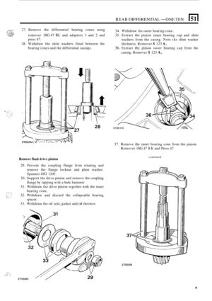 Page 123REAR DIFFERENTIAL - ONE TEN 151 I 
&:>. ...+, 27. Remove  the  differential bearing cones using Ir ;.:.s;,: remover 18G 47 BL and adaptors 1 and 2 and 
press 47. 
28. Withdraw thc shim  washers  fitted  between the 
bearing  cones and the differential  casings. 
, .;:::;a ..., :>,, I..*,..” 34.  Withdraw the outer  bearing  cone. 
35.  Extract  the  pinion inner bearing  cup and  shim 
washers  from  the  casing. Note 
the shim washer 
thickness.  Remover 
S 123 A. 
36. Extract the pinion outer bearing...