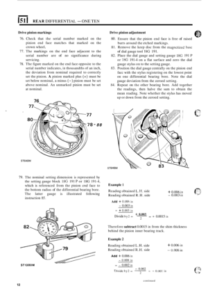 Page 126151 I REAR DIFFERENTIAL - ONE TEN 
Drive pinion  markings 
76. Check  that the serial  number  marked on the 
pinion  end face  matches  that  marked  on the 
crown  wheel, 
77.  The  markings  on the  end  face  adjacent  to the 
serial  number  are 
of no  significance  during 
servicing. 
78.  The  figure  marked  on the  end  face opposite to  the 
serial  number indicates, 
in thousandths  of an inch, 
the  deviation  from nominal  required  to correctly 
set  the  pinion. 
A pinion  marked  plus...