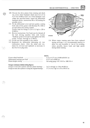 Page 129REAR DIFFERENTIAL - ONE TEN El 
109. Prevent  the drive  pinion  from rotating  and check 
the crown  wheel backlash  which must be 0,15 to 
0,27 mm (0.006  to 0.011  in). If the  backlash  is not 
within  the specified  limits, repeat the differential 
backlash  checks, instructions  96 to 102  looking 
for 
possible  errors. 
110. Fit the  differential  cover and new  gasket,  coating 
both  sides 
of the gasket  with Hylomar  PL 32M  or 
an  equivalent  non
-setting sealant. 
Torque  load for fixings...