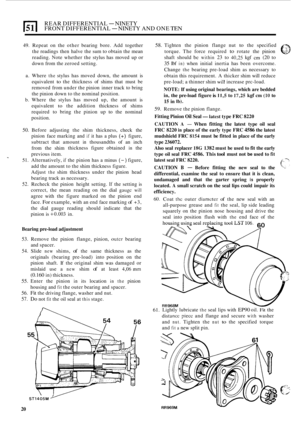 Page 134REAR DIFFERENTIAL - NINETY 
FRONT  DIFFERENTIAL - NINETY  AND ONE TEN 
49. Repeat  on  the other bearing  bore.  Add  together 
the  readings  then  halve  the sum  to obtain the  mean 
reading. Note  whether the stylus has  moved  up 
or 
down from the zeroed  setting. 
a.  Where 
the stylus  has moved  down,  the amount  is 
equivalent 
to the  thickness  of shims  that must  be 
removed  from under  the pinion  inner track to bring 
the  pinion  down to the  nominal position. 
b. Where  the  stylus...