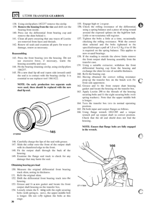 Page 34137 I LT230R TRANSFER GEARBOX 
138. Using  circlip  pliers 186257 remove  the circlip. 
139. 
Remove  the housing  from the vice and  drift  out the 
140.  Press  out 
the differential  front  bearing  cup and 
141.  Clean  all parts ensuring that  any traces 
of Loctitc 
142.  Renew  oil seals  and examine  all parts 
for wear or 
bearing  from inside. 
remove 
the shim  behind it. 
are removed from  faces and threads. 
damage,  renew as necessary. 
Reassembling 
143.  Press  the  front  bearing into...