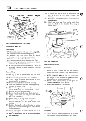 Page 36LT230R TRANSFER GEARBOX 
208 192,199  194,198 191.197 
Highllow selector housing - Overhaul 
(Instructions 
189 to 205) 
Dismantling 
189.  Remove the selector  fork grub screw completely. 
190. Rcmove  the cross  shaft retaining circlip. 
191.  Withdraw 
the cross  shaft from the  selector 
housing 
with the  operating  arm attached. 
192.  Lift  out 
thc sclcctor fork from  the housing. 
193.  Remove the  two 
‘0’ rings from the cross  shaft. 
194.  Remove the operating arm  from the cross  shaft by...