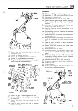 Page 39LT230R TRANSFER GEARBOX 
.- .. c. ::.. I I .. ... I,: .~ .. ... 
270. Rcmove  the two  countersunk  screws from the 
271. Remove  the housing  end cover. 
272. Remove  the two ‘0’ rings from  the end  cover. 
273.  Remove 
the cross  shaft from the housing. 
274.  Compress 
the detent  spring and  remove the gcar 
change 
arm from inside  the housing. 
housing 
end cover. 
Reassem biy 
279. Fit the two ‘0’ rings  to the  housing  end cover. 
280. 
Fit the  two ‘0’ rings  to the gear change  crank arm....