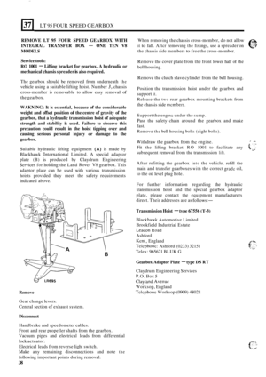 Page 42371 LT 95 FOUR SPEED GEARBOX 
REMOVE LT 95 FOUR SPEED  GEARBOX  WITH 
MODELS  INTEGRAL 
TRANSFER  BOX 
- ONE TEN V8 
Service  tools: 
RO 1001 - Lifting bracket  for gearbox.  A hydraulic  or 
mechanical  chassis spreader 
is also required. 
The  gearbox  should be removed  from underneath the 
vehicle  using a suitable  lifting hoist. Number 3, chassis 
cross
-member  is removable  to allow easy removal of 
the gearbox. 
WAKNING:  It is essential, because of the considerable 
weight  and offset  position...
