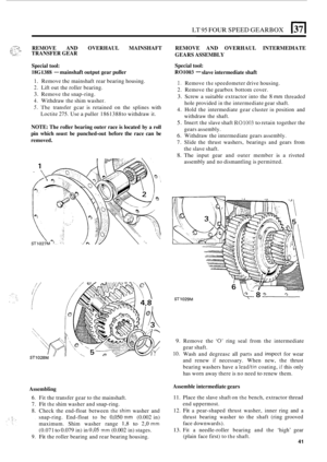 Page 45LT 95 FOUR SPEED GEARBOX 1371 
::‘:?2 REMOVE AND OVERHAUL  MAINSHAFT +:... ~. I TRANSFER GEAR 
Special  tool: 
lSC1388 - mainshaft  output gear puller 
y., .:, c .: 
1. Remove thc mainshaft  rear bearing  housing. 
2. Lift out the roller  bearing. 
3. Remove the snap-ring. 
4. Withdraw  the shim  washer. 
5. The transfer  gcar is retained  on  the  splines with 
Loctite  275. Use 
a puller  1861388 to  withdraw it. 
NOTE: The roller  bearing  outer race is located  by a roll 
pin  which must be...