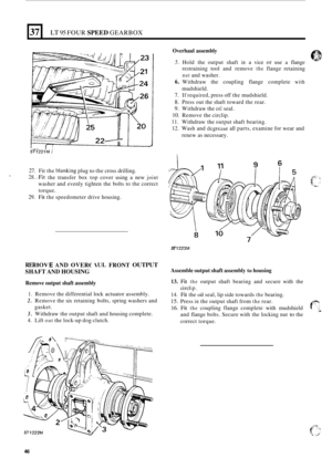 Page 5037 
27. Fit the blanking plug to the  cross  drilling. 
28.-Fit the transfer  box top cover  using a new joint 
washer  and  evenly tighten  the bolts  to the  correct 
torque. 
29. Fit the  speedometer  drive housing. 
LT 95 FOUR SPEED GEARBOX 
RER E ND OVER€ 
SHAFT  AND HOUSING 
IUL FRONT OUTPUT 
Remove  output shaft assembly 
1. Remove  the differential  lock actuator assembly. 
2. Remove  the six retaining bolts, spring  washers and 
3. Withdraw  the output  shaft and housing  complete. 
4. Lift out...