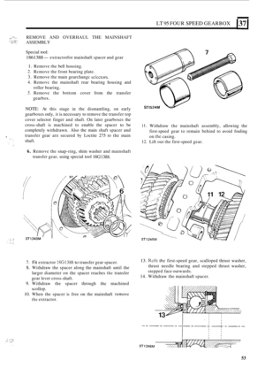 Page 57LT 95 FOUR SPEED GEARBOX 1371 
- -. ..._ __ ,.~ ., .1-. REMOVE AND OVERHAUL THE MAINSHAFT 
.....,. . ., ASSEMBLY .. . . ..L ...,. ., .. ... ..-. . 
Special  tool: 
1861388 -extractor  for mainshaft  spacer and gear 
1. Remove  the bell  housing. 
2. Rcmove  the front  bearing  plate. 
3. Remove  the main  gearchangc sclectors. 
4. Removc  the mainshaft  rear bearing  housing  and 
5. Remove  the bottom  cover from the transfer 
roller 
bearing. 
gearbox. 
NOTE: At  this  stage  in the  dismantling,  on...