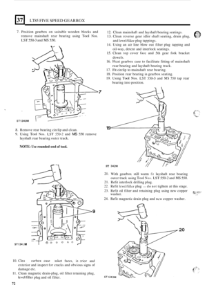 Page 7637 LT85 FIVE SPEED GEARBOX 
7. Position gearbox on suitable  wooden  blocks and 
remove  mainshaft  rear bearing  using 
Tool Nos. 
LST 550-3 and MS 550. 
7 
8. Remove  rear bearing  circlip and clcan. 
9. Using Tool Nos. LST 550-2 and MS 550 remove 
layshaft  rear bearing  outer track. 
NOTE: Use rounded  end of tool. 
10. CIea 
STl34 1 M 
earbox case asket faces, in erior and  12. 
Clean  mainshaft  and layshaft  bearing seatings. 
13. Clean rcverse  gear idler  shaft  seating,  drain plug, 
14. Using...