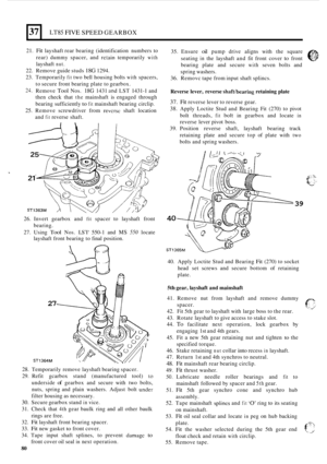 Page 84. 
37 LT85 FIVE SPEED GEARBOX 
21. Fit layshaft rear bearing  (identification  numbers to 
rear)  dummy  spacer, and 
rctain temporarily with 
layshaft nut. 
22. Remove  guide studs 18G 1294. 
23.  Temporarily 
fit two  bell housing  bolts with spacers, 
to  secure  front bearing  plate to gearbox. 
24. Remove Tool Nos. 18G 1431 and LST 1431-1 and 
then  check  that 
the mainshaft  is engaged  through 
bearing  sufficiently 
to fit mainshaft  bearing circlip. 
25. Remove  screwdriver  from reversc shaft...