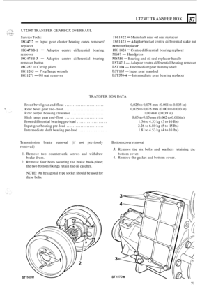 Page 95LT230T TRANSFER BOX 
-_ *..., ,:”:!::. . LT230T TRANSFER GEARBOX OVERHAUL 8K.:;y.:., ,. ._ .;- .... Service Tools: 
18G47-7 - Input gear cluster  bearing  cones remover/ 
replacer 
18G47RB-1 - Adaptor  centre differential  bearing 
remover 
18G47BB-3 - Adaptor  centre differential  bearing 
remover  button 
18G257 - Circlip pliers 
18G1205 -Prop flange  wrench 
18G1271 -Oil seal remover 
37 
1861422 - Mainshaft  rear oil seal replacer 
1861423 
- Adaptor/socket centre  differential  stake nut...