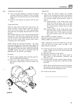 Page 19STEERING El 
e,t:i:t Adjusting the rack  adjuster 
91. Turn in the rack  adjuster  to increase  the figure 
recorded 
in 90 by 0,9 to 1,3 kg (2 to 3 lb).  The  final 
figure  may be less  than  but must  not exceed 
7,25 kg 
(16 Ib). 
92. 
Lock the  rack  adjuster  in position  with  the  grub 
screw.  Adjustments 
95. Note 
where  the  greatest  figures are recorded 
relative  to the  steering  gear position.  If the  greatest 
figures  are not recorded  across the centre 
of travel 
(i.e.  steering...