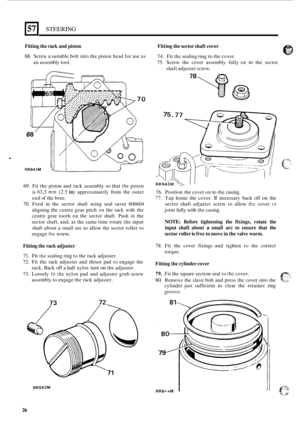 Page 30571 STEERING 
Fitting the rack  and piston 
68. Screw  a suitable  bolt into the piston  head for  use as 
an  assembly  tool. 
6 
. 
RR941M I J 
69. Fit the  piston  and rack  assembly so that the piston 
is 63,5 mm (2.5 in) approximately  from the outer 
end  of the  bore. 
70. Feed  in the  sector  shaft using seal  saver  606604 
aligning  the centre gear  pitch 
on the rack  with  the 
centre  gear tooth  on the  sector  shaft.  Push 
in the 
sector  shaft, and, at the  same  time rotate  the input...