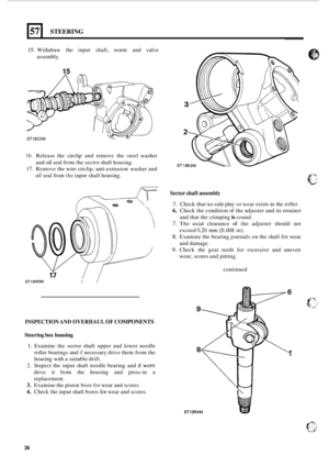 Page 3857 
15. Withdraw the  input  shaft,  worm and valve 
assembly. 
STEERING 
15 
ST1822M 
16. Release  the circlip  and remove  the  steel  washer 
17. Remove the wire  circlip, anti-extrusion  washer and 
and 
oil seal from 
the sector  shaft housing. 
Qil seal from the input  shaft housing. 
Sector  shaft assembly 
5. Check  that no side  play  or wear  exists  in the roller. 
6. Check  the condition  of the  adjuster and  its retainer 
7. The  axial  clearance of the adjuster  should not 
8. Examine  the...