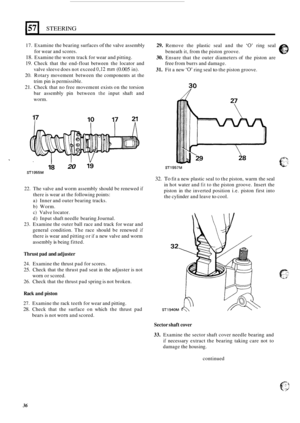 Page 401571 STEERING 
17. Examine the bearing  surfaces of the valve  assembly 
for  wear  and scores. 
18. Examine  the worm track for  wear and pitting. 
19. Check  that  the  end-float between  the locator  and 
valve  sleeve  does not exceed 
0,12 mm (0.005 in). 
20.  Rotary  movement  between  the  components at the 
trim  pin 
is permissible. 
21. Check  that no free movement  exists on the  torsion 
bar  assembly  pin between 
the input  shaft and 
worm. 
29. Remove  the plastic  seal and the ‘0’ ring...