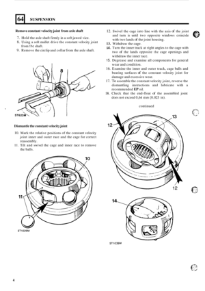 Page 5464 
Remove constant  velocity joint from axle shaft 
7. Hold the  axle shaft  firmly  in a soft  jawed  vice. 
8. Using  a soft  mallet  drive the constant  velocity joint 
9. Remove  the circlip  and collar from the axle  shaft. 
from 
thc shaft. 
SUSPENSION 
.e I 
12. 
13. 
i4. 
15. 
16. 
17. 
18. 
Swivel 
the cage  into line  with  the axis of the joint 
and  turn 
is until  two  opposite  windows coincide 
with  two lands 
of the joint  housing. 
Withdraw  the cage. 
Turn  the inner track  at right...