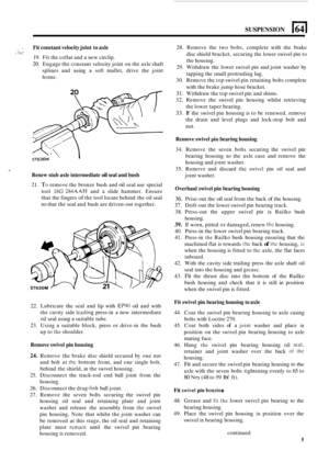 Page 55SUSPENSION El 
. 
, 9, Fit constant  velocity joint to axle 
19.  Fit the collar  and a new circlip. 
20. Engage  the constant  velocity joint on the  axle shaft 
splines  and using  a soft  mallet,  drive  the  joint 
home. 
I ST636M 
1( 
Renew stub axle intermediate oil seal  and  bush 
21. TO remove  the bronze  bush and oil seal use special 
tool 
18G 284AAH and a slide  hammer.  Ensure 
that  the fingers 
of the  tool locate behind  the oil seal 
so that  the seal  and  bush  are driven-out...