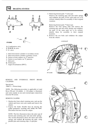 Page 70170 I BRAKING SYSTEM 
3. Removing friction pads - early type 
Remove  the retaining  pins  and  anti
-rattle springs 
and  withdraw  the pads. 
If the same pads  are to be 
refitted,  identify them  for assembly  to their  original 
iocations. 1 2 
A B Removing  friction pads - latest type 
Remove  the four  spring  clips and remove  the 
retaining  pins and anti
-rattle  springs  and withdraw 
the  pads.  If the  same  pads  are to be  refitted, 
identify  them for assembly  to  their original...