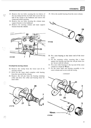 Page 9STEERING ~ 
,: .I,_( . 23. 
Remove  the  two  bolts securing the two  halves  of 
the  top clamp  and the  two bolts  that secure the  top 
half  of the  clamp  to the  bulkhead  and  remove  the 
clamp  and rubber  packing. 
24. Remove  the  two bolts  securing  the column  inaia 
support  bracket 
to the bulkhead. 
25.  Remove 
the steering  column and main  support 
bracket from  the vehicle.  29. 
Drive  the needle  bearing  from the outer  column. 
C.  . *. I- 
ST576M t I 
Overhaul the steering...