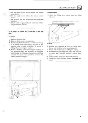 Page 91CHASSIS AND BODY 
. I. ,. 9. Fit the  bezels  to  the  locking  button and  remote 
10. Fit  the  single screw  behind  the  remote control 
11. Fit the door  pull and secure  with two screws  and 
12. Fit the  window  regulator  handle and retain  with the 
control 
lever. 
lever. 
finishers. 
single screw  and finisher. 
,  ~ .. I. I 
76 
REMOVING 
WINDOW REGULATORS - rear side 
door 
Fitting regulator 
channel. 
5. Insert  the lifting  arm button  into  the  lifting 
To remove 
1. Remove  the door...