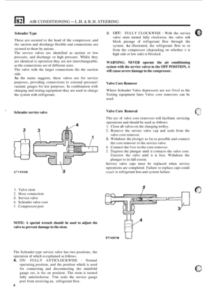 Page 12AIR CONDITIONING - L.H. & R.H.  STEERING 
Schrader Type 
These  are secured  to the  head  of the  compressor,  and 
the suction  and  discharge  flexible end  connections  are 
secured 
to them  by unions. 
The  service  valves are identified  as  suction 
or low 
pressure,  and discharge 
or high  pressure.  Whilst they 
are  identical 
in operation  they are not  interchangeable, 
as  the  connections  are of different  sizes. 
The  valve  with the  larger  connections  fits the suction 
side. 
As the...