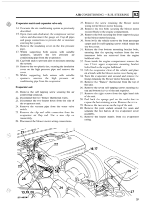 Page 33AIR CONDITIONING - R.H. STEERING 
r- L%+ Evaporator matrix and expansion valve  only 
14. Evacuate  the air conditioning  system as previously 
described. 
15. Open  (turn anti-clockwise) the compressor  service 
valves  and  disconnect  the gauge  set. Cap 
all pipes 
and  gauge connections  to prevent  dirt  or moisture 
entering  the system. 
16.  Remove  the  insulating  cover 
on the low  pressure 
pipe. 
17. Whilst  supporting  both unions  with suitable 
spanners,  unscrew the low  pressure  air...