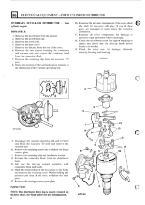 Page 3886 
OVERHAUL DUCELLIER  DISTRIBUTOR - four 
cylinder  engine 
DISMANTLE 
distributor. 
16. Examine  the advance mechanism  of the  cam,  check e 
the  shaft  for  excessive side play.  If any of these 
parts  arc  damaged 
or worn  renew  the complcte 
ELECTRICAL EQUIPMENT - FOUR CYLINDER DISTRIBUTOR 
1. Remove the distributor  from the engine. 
2. Remove the distributor cap. 
3. Remove  the rotor  arm. 
4.  Remove  the dust cover. 
5. Remove  the felt pad  from  the top  of the rotor. 
6. Remove  the...