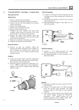 Page 75ELECTRICAL EQUIPMENT 
STARTER MOTOR - Paris Rhone - 4 cylinder  Diesel 
Dismantle  and 
Test 
, I.. .* r. -> ‘. 5.r 
t 
86 
DISMANTLE 
1. Remove  starter motor from engine. 
2. Disconnect  field winding  lead from  the solenoid. 
3.  Remove  the two  nuts  and withdraw 
the solenoid, 
plungcr and spring. 
4.  Removc  the terminal  strap. 
5. Remove the two through-stud nuts. 
6. Remove  the brush  plate cover. 
7. Withdraw  the yoke  complete  with brush  plate 
assembly  whilst noting 
the position of...