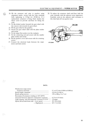 Page 87ELECTRICAL EQUIPMENT- WTPER MOTOR 
20. Fit the armature  and yoke  to gearbox  using 28. To adjust the armature  shaft end-float,  hold the 
yoke  vertically  with the adjuster  screw uppermost. 
Carefully  screw
-in the  adjuster  until resistance  is 
felt,  then  back
-off one  quarter  turn. 
alignment 
marks, secure with the yoke  retaining 
bolts  tightening  to 23 
Kg f cm (20  Ibf in).  If a 
replacement  armature is being  fitted slacken  the 
thrust  screw 
to provide  end-float for fitting the...