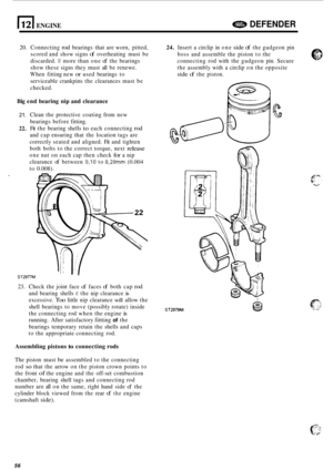 Page 60(121 ENGINE DEFENDER 
20. Connecting rod bearings that are worn,  pitted, 
scored  and show  signs 
of overheating  must be 
discarded. 
If more  than one of the bearings 
show  these  signs they must  all be  renewe. 
When  fitting new 
or used bearings  to 
serviceable  crankpins the clearances  must be 
checked. 
Big  end  bearing  nip and  clearance 
21. 
22. 
Clean  the protective  coating from new 
bearings  before fitting. 
Fit  the  bearing  shells 
to each connecting rod 
and cap ensuring  that...
