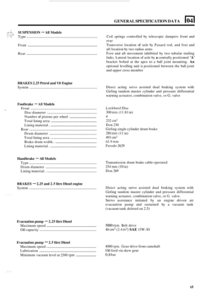 Page 101GENERAL SPECIFICATION  DATA 1041 
.:i . ....... 7 SUSPENSION - All Models ,,.: .,. .:, ..... ....... :... Type ................................................................. 
Front ................................................................ 
Rear ................................................................. 
BRAKES  2.25 Petrol  and V8 Engine 
System .............................................................. 
Footbrake - All Models 
Front...