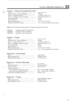 Page 103GENERAL SPECIFICATAION DATA 
Alternator - 2.25 litre Petrol  and Diesel  and 2.5 Diesel 
Type .............................................................. 
Maximum  D.C. output  at 6000 rpm ....................... 
Rotor - winding  resistance.. ............................... 
Stator - winding  resistance pcr phase ................... 
New brush  length .............................................. 
Brush  spring pressure ................. 
Regulator  controlled  voltage...