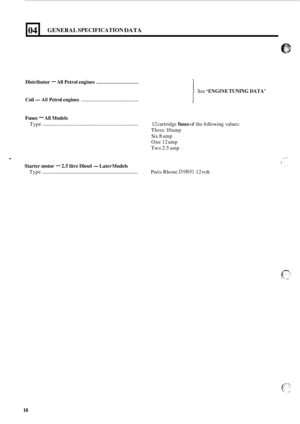 Page 10404 
Distributor - All Petrol  engines .............................. 
Coil -All Petrol engines ....................................... 
GENERAL SPECIFICATION DATA 
See ‘ENGINE TUNING DATA’ 
I 
Fuses - All Models 
Type .............................................................. 12 cartridge fuses of the  following  values: 
Three 
10 amp 
Six 
8 amp 
One  12 amp 
Two 
2.5 amp 
. 
Starter  motor - 2.5 litre Diesel -Later  Models 
Type .............................................................. Paris...