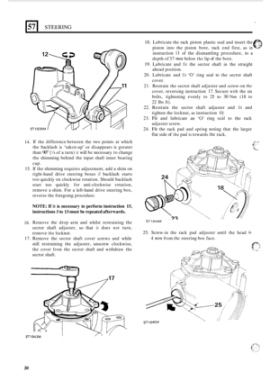 Page 20157 I STEERING 
18. Lubricate the rack piston  plastic  seal and insert  the 
piston  into the piston  bore, rack end first,  as 
in 
instruction 11 of the  dismantling  procedure, to a 
depth  of 37 
mm below the lip of the  bore. 
19. Lubricate  and fit the  sector  shaft in the straight 
ahead  position. 
20.  Lubricate  and 
fit ‘0’ ring seal to the sector  shaft 
cover. 
21.  Restrain  the sector  shaft adjuster  and screw
-on the 
cover,  reversing instruction 17. Secure with the six 
bolts,...