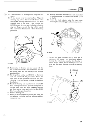 Page 21STEERING 157 I 
I . . ..., ..I,., ,+:::-. :~;..::!;l 26. Lubricate  and fit an 0 ring seal to the piston-rack 
cover. 
27. Fit  the  piston  cover to steering  box.  Align  the 
retaining  ring  hole 
in the  cover  with the cut-out in 
steering box housing  and insei-t hooked end of the 
retaining  ring 
in the hole.  Using  special  tool 
LST123, rotate the cover  anti-clockwise  to feed  the 
ring  into the  groove  until the ring  is  fully  seated, 
This is a reversal of instruction  3 of the...