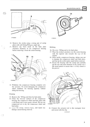 Page 29MAINTENANCE 
9 
ST1988M  I  
10. Remove the circlip  using  a strong  pair of circlip 
pliers  with  well  fitting 
90 dcgrcc angle tips. 
. 11. Remove  any burrs made on the  back  plate 
clearance  diameter of 
the compressor  housing 
before removing 
it from  the  centre housing. 
_I .. . .. .. ., .!’ 
12. Withdraw  the  compressor  housing complete with 
the actuator. To avoid  damaging  the compressor 
wheel  withdraw 
the housing  squarely  without 
tilting  the housing. 
14 
ST1991M 
Hefitting...