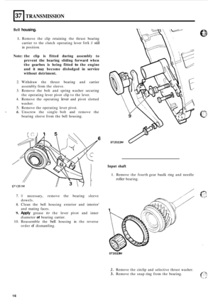 Page 4637 
Bell housing. 
J 
TRANSMISSION 
1. Remove the clip  retaining  the thrust  bearing 
carrier  to the  clutch  operating  lever 
fork if still 
in position. 
Note:  the clip  is fitted  during  assembly  to 
prevent  the bearing  sliding forward  when 
the  gearbox  is being  fitted 
to the engine 
and  it may  become  dislodged  in 
service 
without detriment. 
2. Withdraw  the thrust  bearing  and carrier 
assembly  from the sleeve. 
3. Remove  the bolt  and spring  washer  securing 
the  operating...