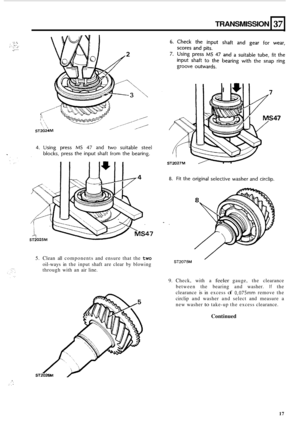 Page 47TRANSMISSION 
. ... I, I. . .. , , . . . . , , .. . , . .I ./. ...... 
39 
5. Clean  all components  and ensure  that the two 
oil-ways  in the  input  shaft are clear  by blowing ST2075M 
through  with an air  line. 
9. Check,  with a feeler gauge,  the clearance 
between  the bearing  and washer. 
If the 
clearance 
is in  excess of 0,075” remove  the 
circlip  and washer  and select  and measure 
a 
new  washer to take-up the  excess  clearance. 
Continued 
L 
.^. .. . .. . 
17  