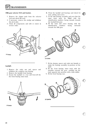 Page 54El TRANSMISSION 
Fifth gear  selector fork and bracket. 
1. Remove  the slipper  pads from  the selector 
2. If necessary,  remove the circlips  and withdraw 
3. Clean  all components  and refit  or renew  in 
fork and check for wear. 
the  pivot  pins. 
reverse  order. 
2 A 
Lays haf t. 
4. Clean the layshaft  and bearings  and check  for 
wear,  pitting  and scores. 
5. Fit the rear bearing  assembly  and note  that the 
inner  track must 
be fitted with the 
identification  numbers facing inwards...