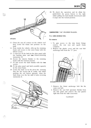 Page 69I: .-...  ,.,.. :.: ., ,_:. ,t:: I . I. ....*. .... I .,. :. 
BODY 76 
ST2 10 1 M v i 
13.  Clean the area of contact  on the  vehicle  roof 
then  Lower  the frame  into position  on the 
roof. 
14. From  inside  the vehicle,  offer-up the  retaining 
frame  and secure  to the  outer  frame with the 
fifteen  screws. 
15. If removed,  fit the  latch to the glass  panel  with 
the  backing  plate and 
two screws,reversing 
instruction 10. 
16. Secure  the interior  finisher to the  retaining 
frame  with...