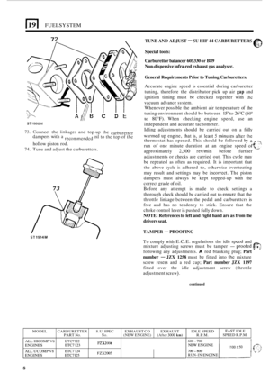 Page 81191 FUELSYSTEM 
MODEL  CARBURETTER  S.U. SPEC EXHAUST CO EXHAUST  IDLE SPEED 
PART No. No. (NEW ENGINE) (After 3000 km) R.P.M. 
TUNE  AND ADJUST - SU HIF 44 CARBURETTERS 
Special  tools: 
Carburetter  balancer 
605330 or B89 
Non-dispersive infra-red exhaust gas analyser. 
FAST IDLE 
SPEED  R.P.M. 
A/IB I C D E 
ALL HICOMP V8 ENGINES 
General Requirements Prior  to Tuning Carburetters. 
Accurate  engine speed is essential  during carburetter 
tuning,  therefore  the distributor  pick up air 
gap and...